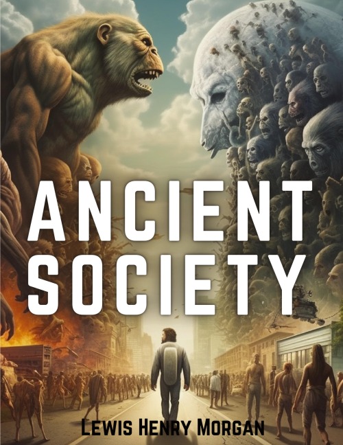 Ancient Society: Researches in the Lines of Human Progress from Savagery, through Barbarism to Civilization