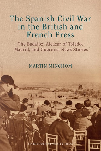 The Spanish Civil War in the British and French Press The Badajoz, Alcázar of Toledo, Madrid, and Guernica News Stories