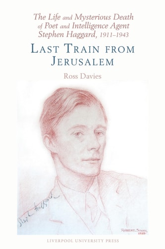 The Life and Mysterious Death of Poet and Intelligence Agent Stephen Haggard, 1911-1943 Last Train from Jerusalem