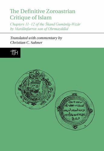 The Definitive Zoroastrian Critique of Islam Chapters 11-12 of the Škand Gumānīg-Wizār by Mardānfarrox Son of Ohrmazddād