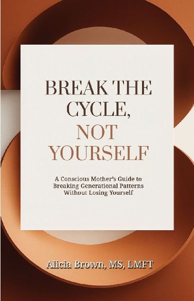 Break the Cycle, Not Yourself: A Conscious Mothers Guide to Breaking Generational Patterns Without Losing Yourself