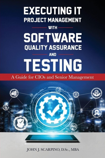 Executing IT Project Management with Software Quality Assurance and Testing: A Guide for CIOs and Senior Management