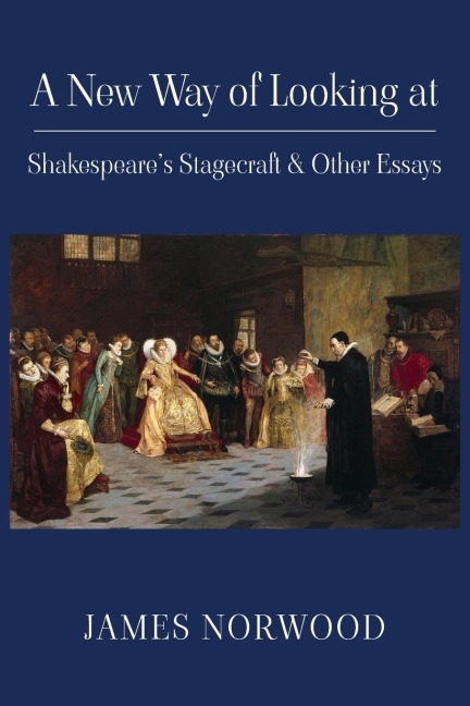 A New Way of Looking at Shakespeares Stagecraft & Other Essays