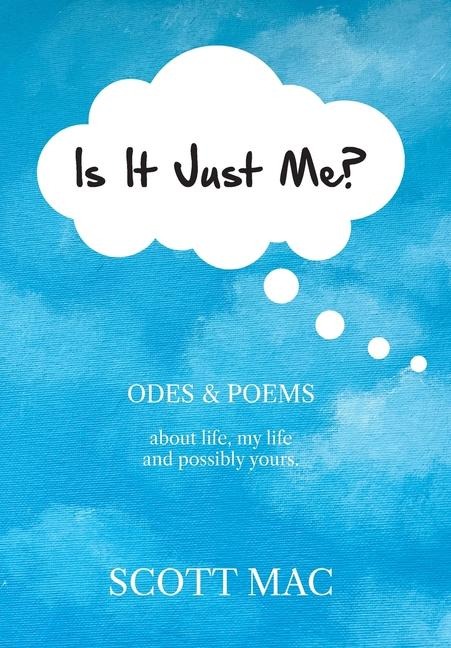 Is It Just Me?: Odes & Poems about life, my life and possibly yours