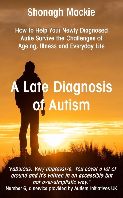 A Late Diagnosis of Autism: How to Help Your Newly Diagnosed Autie Survive the Challenges of Ageing, Illness and Everyday Life