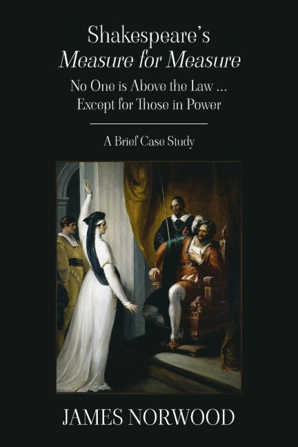 Shakespeares Measure for Measure: No One is Above the Law ... Except for Those in Power: A Brief Case Study