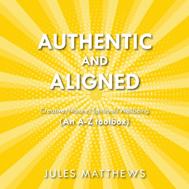 Authentic and Aligned: Creative/Nature/Spiritual/Wellbeing (An A-Z toolbox)