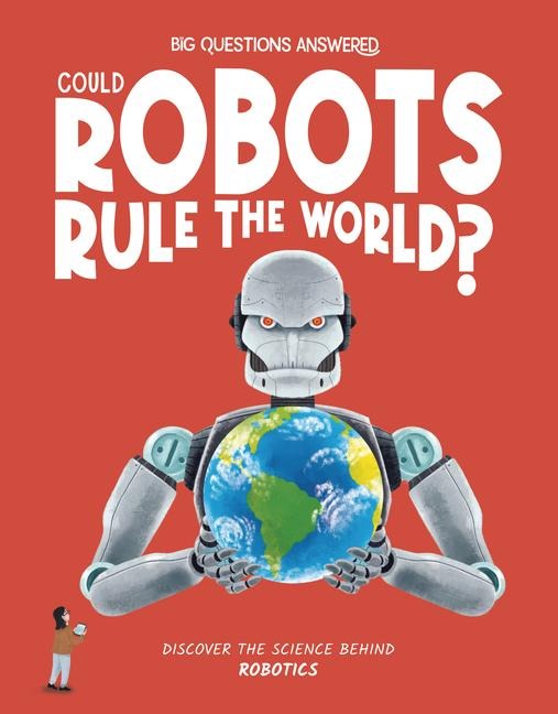 Could Robots Rule the World?: Discover the science behind robotics