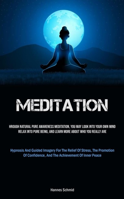 Meditation: Through Natural Pure Awareness Meditation, You May Look Into Your Own Mind, Relax Into Pure Being, And Learn More About Who You Really Are (Hypnosis And Guided Imagery For The Relief Of Stress, The Promotion Of Confidence, And The Achievement