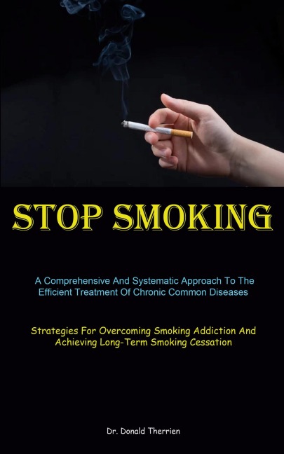 Stop Smoking: A Comprehensive And Systematic Approach To The Efficient Treatment Of Chronic Common Diseases (Strategies For Overcoming Smoking Addiction And Achieving Long-Term Smoking Cessation)