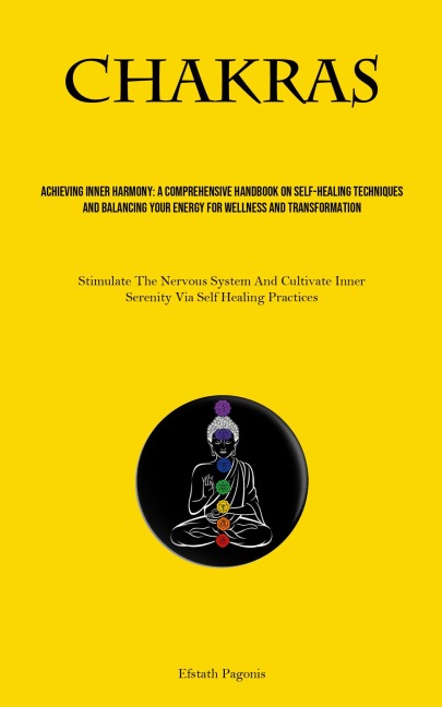 Chakras: Achieving Inner Harmony: A Comprehensive Handbook On Self-healing Techniques And Balancing Your Energy For Wellness And Transformation (Stimulate The Nervous System And Cultivate Inner Serenity Via Self Healing Practices)
