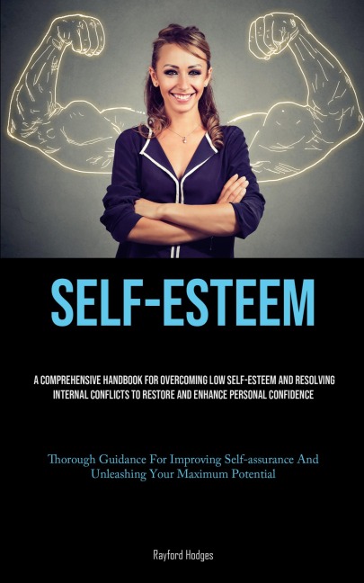 Self-Esteem: A Comprehensive Handbook For Overcoming Low Self-esteem And Resolving Internal Conflicts To Restore And Enhance Personal Confidence (Thorough Guidance For Improving Self-assurance And Unleashing Your Maximum Potential)