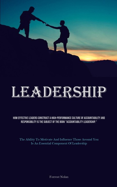 Leadership: How Effective Leaders Construct A High-performance Culture Of Accountability And Responsibility Is The Subject Of The Book "Accountability Leadership." (The Ability To Motivate And Influence Those Around You Is An Essential Component Of Leader