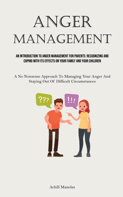 Anger Management: An Introduction To Anger Management For Parents: Recognizing And Coping With Its Effects On Your Family And Your Children (A No Nonsense Approach To Managing Your Anger And Staying Out Of Difficult Circumstances)