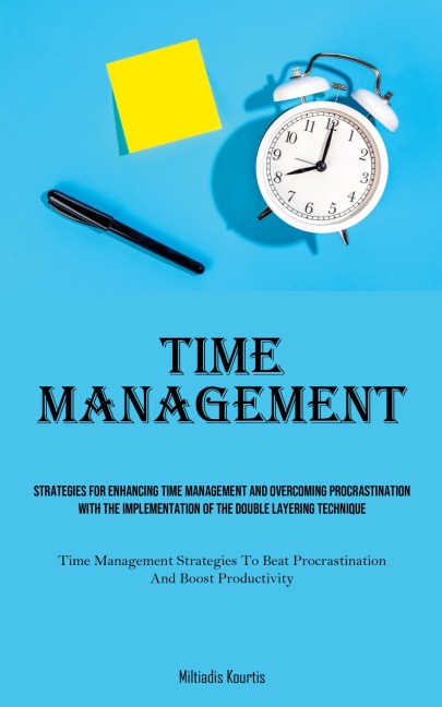 Time Management: Strategies For Enhancing Time Management And Overcoming Procrastination With The Implementation Of The Double Layering Technique (Time Management Strategies To Beat Procrastination And Boost Productivity)