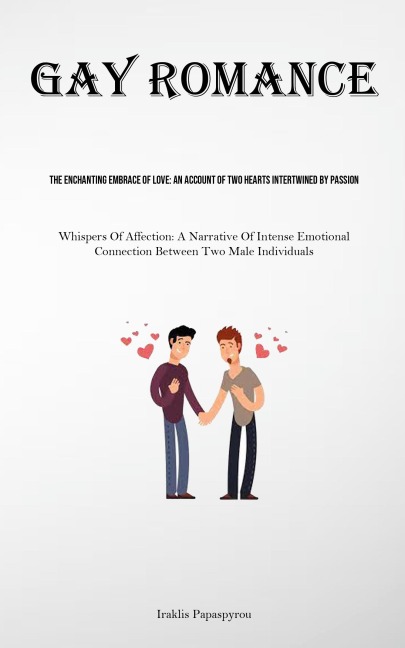 Gay Romance: The Enchanting Embrace Of Love: An Account Of Two Hearts Intertwined By Passion (Whispers Of Affection: A Narrative Of Intense Emotional Connection Between Two Male Individuals)