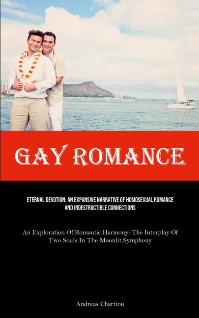 Gay Romance: Eternal Devotion: An Expansive Narrative Of Homosexual Romance And Indestructible Connections (An Exploration Of Romantic Harmony: The Interplay Of Two Souls In The Moonlit Symphony)