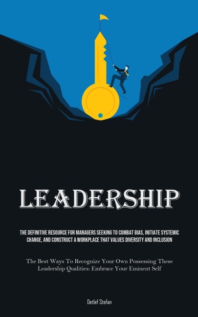 Leadership: The Definitive Resource For Managers Seeking To Combat Bias, Initiate Systemic Change, And Construct A Workplace That Values Diversity And Inclusion (The Best Ways To Recognize Your Own Possessing These Leadership Qualities: Embrace Your Emine