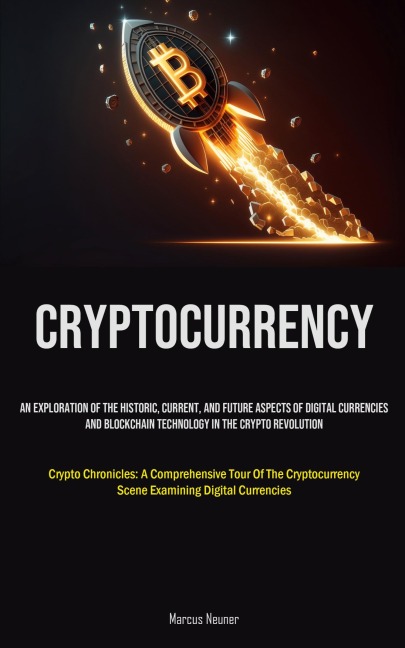 Cryptocurrency: An Exploration Of The Historic, Current, And Future Aspects Of Digital Currencies And Blockchain Technology In The Crypto Revolution (Crypto Chronicles: A Comprehensive Tour Of The Cryptocurrency Scene Examining Digital Currencies)