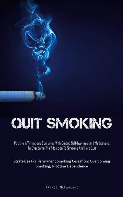 Quit Smoking: Positive Affirmations Combined With Guided Self-hypnosis And Meditations To Overcome The Addiction To Smoking And Help Quit (Strategies For Permanent Smoking Cessation: Overcoming Smoking, Nicotine Dependence)