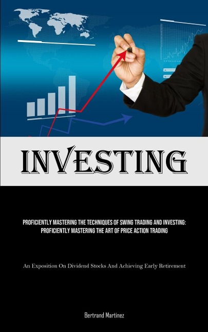 Investing: Proficiently Mastering The Techniques Of Swing Trading And Investing: Proficiently Mastering The Art Of Price Action Trading (An Exposition On Dividend Stocks And Achieving Early Retirement)