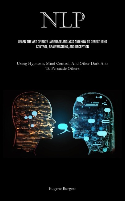 NLP: Learn The Art Of Body Language Analysis And How To Defeat Mind Control, Brainwashing, And Deception (Using Hypnosis, Mind Control, And Other Dark Arts To Persuade Others)