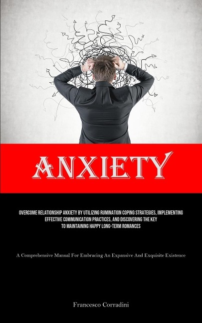 Anxiety: Overcome Relationship Anxiety By Utilizing Rumination Coping Strategies, Implementing Effective Communication Practices, And Discovering The Key To Maintaining Happy Long-term Romances (A Comprehensive Manual For Embracing An Expansive And Exquis
