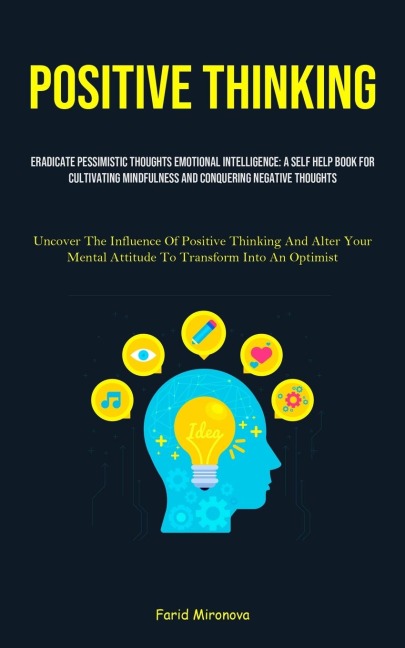 Positive Thinking: Eradicate Pessimistic Thoughts Emotional Intelligence: A Self Help Book For Cultivating Mindfulness And Conquering Negative Thoughts (Uncover The Influence Of Positive Thinking And Alter Your Mental Attitude To Transform Into An Optimis