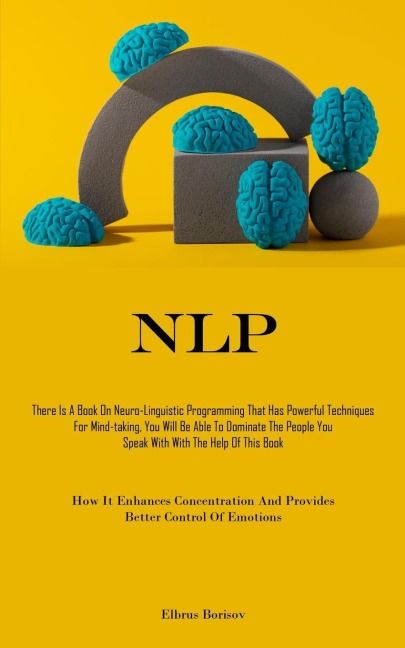 NLP: There Is A Book On Neuro-Linguistic Programming That Has Powerful Techniques For Mind-taking, You Will Be Able To Dominate The People You Speak With With The Help Of This Book (How It Enhances Concentration And Provides Better Control Of Emotions)