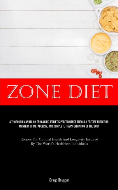 Zone Diet: A Thorough Manual On Enhancing Athletic Performance Through Precise Nutrition, Mastery Of Metabolism, And Complete Transformation Of The Body (Recipes For Optimal Health And Longevity Inspired By The World's Healthiest Individuals)