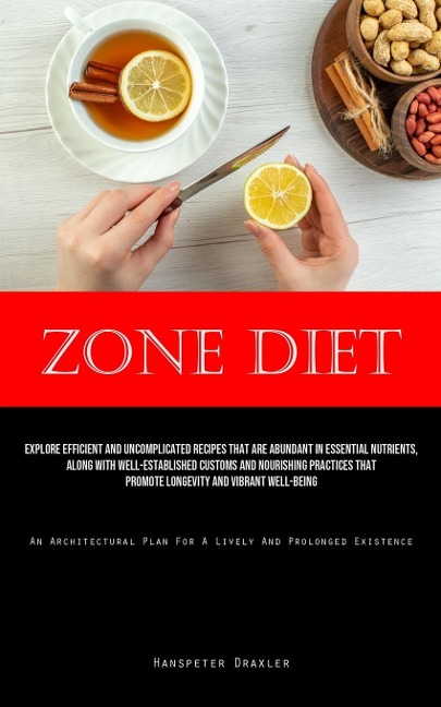 Zone Diet: Explore Efficient And Uncomplicated Recipes That Are Abundant In Essential Nutrients, Along With Well-Established Customs And Nourishing Practices That Promote Longevity And Vibrant Well-Being (An Architectural Plan For A Lively And Prolonged E