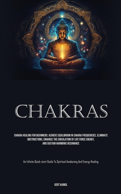 Chakras: Chakra Healing For Beginners: Achieve Equilibrium In Chakra Frequencies, Eliminate Obstructions, Enhance The Circulation Of Life Force Energy, And Sustain Harmonic Resonance (An Infinite Quick-start Guide To Spiritual Awakening And Energy Healing