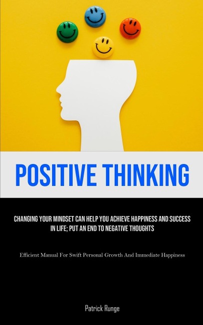 Positive Thinking: Changing Your Mindset Can Help You Achieve Happiness And Success In Life; Put An End To Negative Thoughts (Efficient Manual For Swift Personal Growth And Immediate Happiness)
