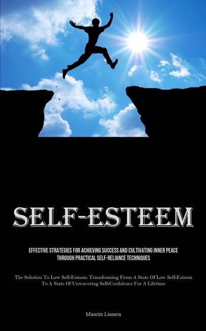 Self-Esteem: Effective Strategies For Achieving Success And Cultivating Inner Peace Through Practical Self-reliance Techniques (The Solution To Low Self-Esteem: Transforming From A State Of Low Self-Esteem To A State Of Unwavering Self-Confidence For A Li
