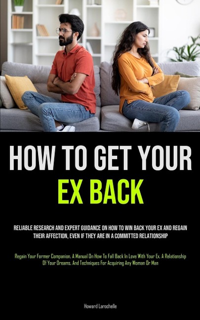 How to Get Your Ex Back: Reliable Research And Expert Guidance On How To Win Back Your Ex And Regain Their Affection, Even If They Are In A Committed Relationship (Regain Your Former Companion, A Manual On How To Fall Back In Love With Your Ex, A Relation