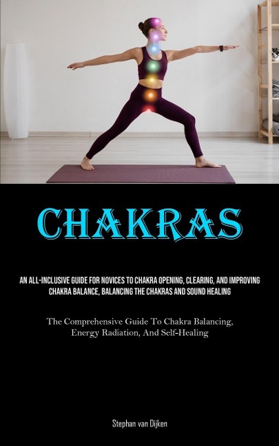 Chakras: An All-Inclusive Guide For Novices To Chakra Opening, Clearing, And Improving Chakra Balance, Balancing The Chakras And Sound Healing (The Comprehensive Guide To Chakra Balancing, Energy Radiation, And Self-Healing)