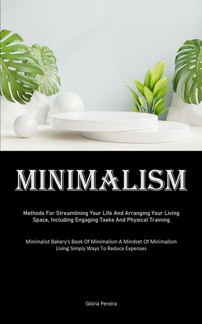 Minimalism: Methods For Streamlining Your Life And Arranging Your Living Space, Including Engaging Tasks And Physical Training (Minimalist Bakerys Book Of Minimalism A Mindset Of Minimalism Living Simply Ways To Reduce Expenses)