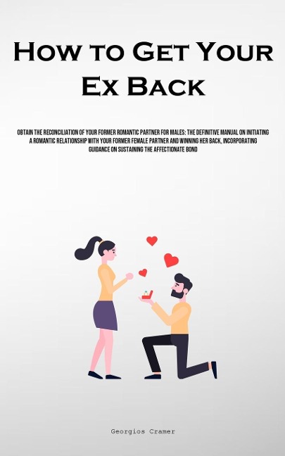 How to Get Your Ex Back: Obtain The Reconciliation Of Your Former Romantic Partner For Males: The Definitive Manual On Initiating A Romantic Relationship With Your Former Female Partner And Winning Her Back, Incorporating Guidance On Sustaining The Affect
