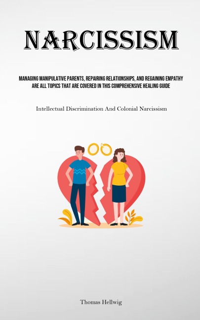 Narcissism: Managing Manipulative Parents, Repairing Relationships, And Regaining Empathy Are All Topics That Are Covered In This Comprehensive Healing Guide (Intellectual Discrimination And Colonial Narcissism)