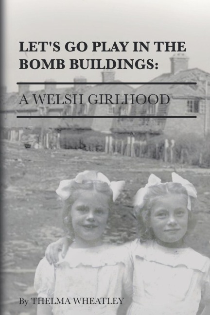 Lets Go Play in the Bomb Buildings: A Welsh Girlhood