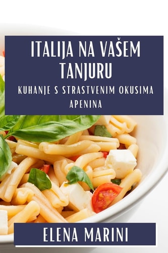 Italija na Vasem Tanjuru Kuhanje s Strastvenim Okusima Apenina