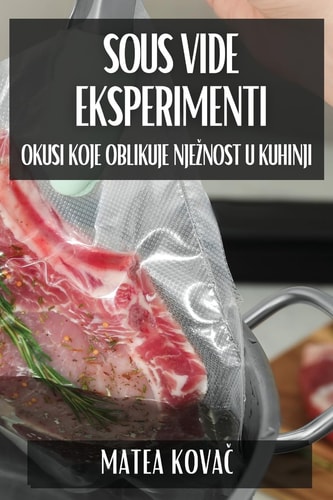 Sous Vide Eksperimenti Okusi koje Oblikuje Njeznost u Kuhinji