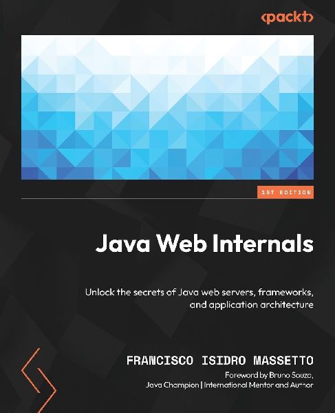 Java Web Internals: Unlock the secrets of Java web servers, frameworks, and application architecture