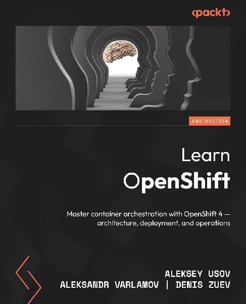 Learn OpenShift - Second Edition: Master container orchestration with OpenShift 4 - architecture, deployment, and operations