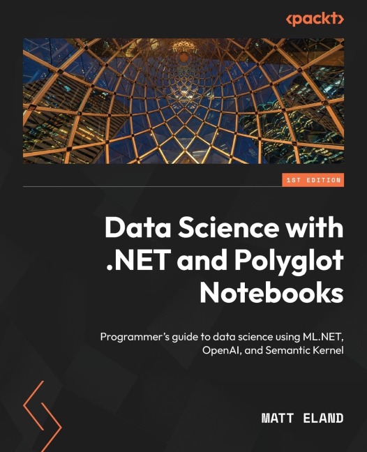 Data Science with .NET and Polyglot Notebooks: Programmers guide to data science using ML.NET, OpenAI, and Semantic Kernel