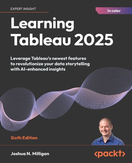 Learning Tableau 2025 - Sixth Edition: Leverage Tableaus newest features to revolutionize your data storytelling with AI-enhanced insights