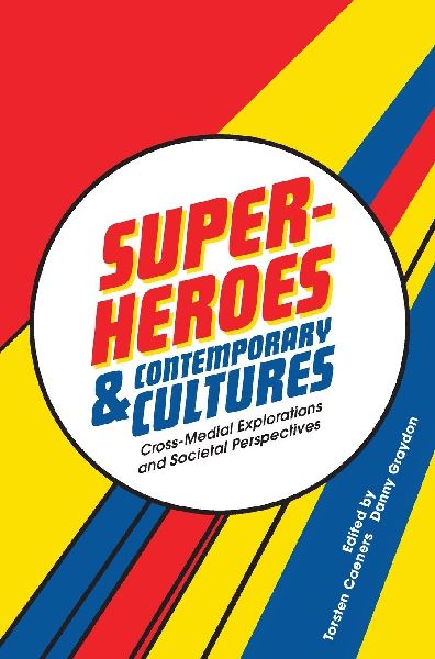 Superheroes and Contemporary Cultures: Cross-Medial Explorations and Societal Perspectives