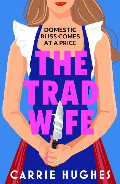 The Trad Wife: A darkly funny, twisted thriller that will keep you turning pages until the early hours