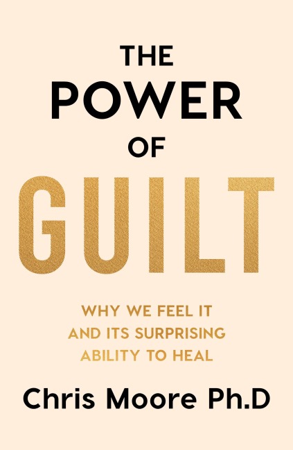 The Power of Guilt: Why We Feel It and Its Surprising Power to Heal
