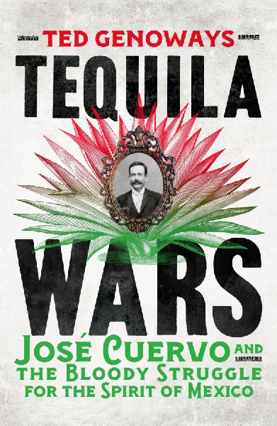 Tequila Wars: Jose Cuervo and the Bloody Struggle for the Spirit of Mexico